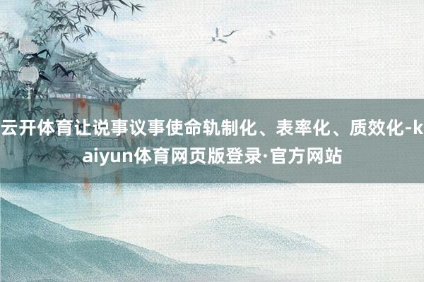 云开体育让说事议事使命轨制化、表率化、质效化-kaiyun体育网页版登录·官方网站