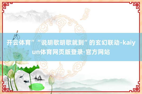 开云体育”“说胡歌胡歌就到”的玄幻联动-kaiyun体育网页版登录·官方网站