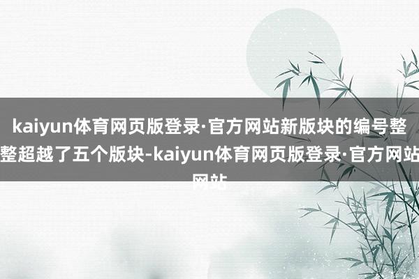 kaiyun体育网页版登录·官方网站新版块的编号整整超越了五个版块-kaiyun体育网页版登录·官方网站