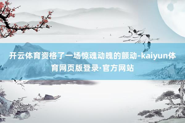 开云体育资格了一场惊魂动魄的颤动-kaiyun体育网页版登录·官方网站