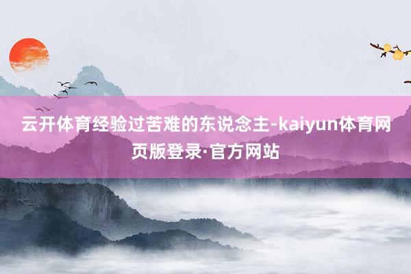 云开体育经验过苦难的东说念主-kaiyun体育网页版登录·官方网站