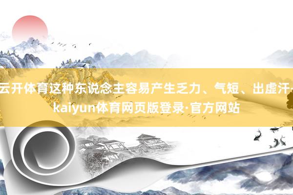 云开体育这种东说念主容易产生乏力、气短、出虚汗-kaiyun体育网页版登录·官方网站