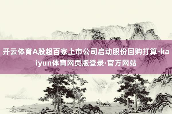 开云体育A股超百家上市公司启动股份回购打算-kaiyun体育网页版登录·官方网站