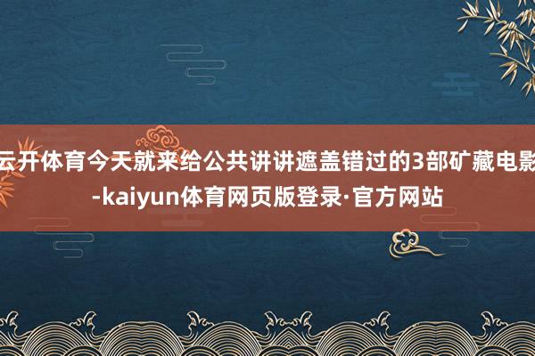 云开体育今天就来给公共讲讲遮盖错过的3部矿藏电影-kaiyun体育网页版登录·官方网站