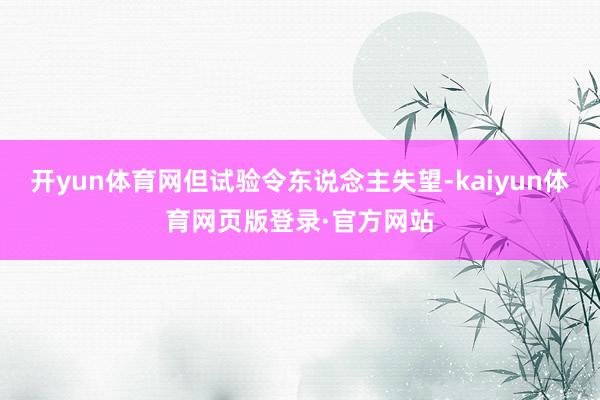 开yun体育网但试验令东说念主失望-kaiyun体育网页版登录·官方网站