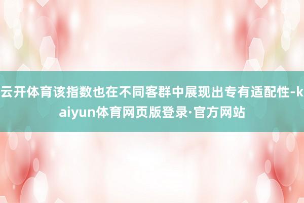 云开体育该指数也在不同客群中展现出专有适配性-kaiyun体育网页版登录·官方网站