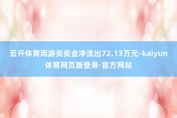 云开体育而游资资金净流出72.13万元-kaiyun体育网页版登录·官方网站