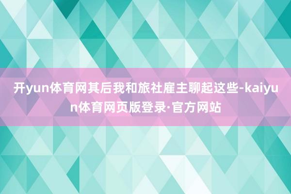 开yun体育网其后我和旅社雇主聊起这些-kaiyun体育网页版登录·官方网站