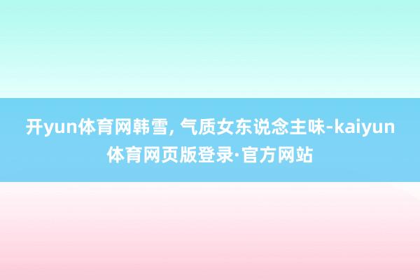 开yun体育网韩雪, 气质女东说念主味-kaiyun体育网页版登录·官方网站