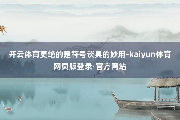 开云体育更绝的是符号谈具的妙用-kaiyun体育网页版登录·官方网站