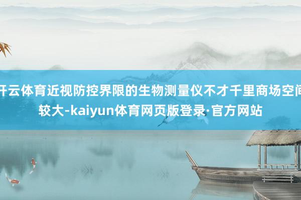 开云体育近视防控界限的生物测量仪不才千里商场空间较大-kaiyun体育网页版登录·官方网站