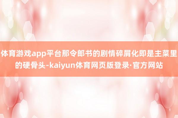 体育游戏app平台那令郎书的剧情碎屑化即是主菜里的硬骨头-kaiyun体育网页版登录·官方网站