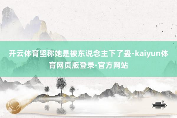开云体育坚称她是被东说念主下了蛊-kaiyun体育网页版登录·官方网站