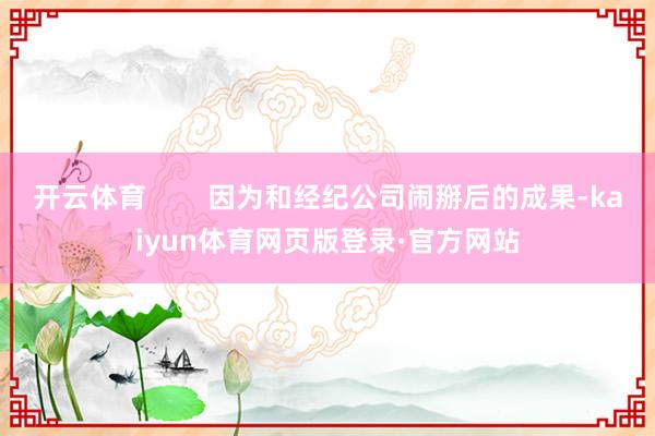 开云体育        因为和经纪公司闹掰后的成果-kaiyun体育网页版登录·官方网站