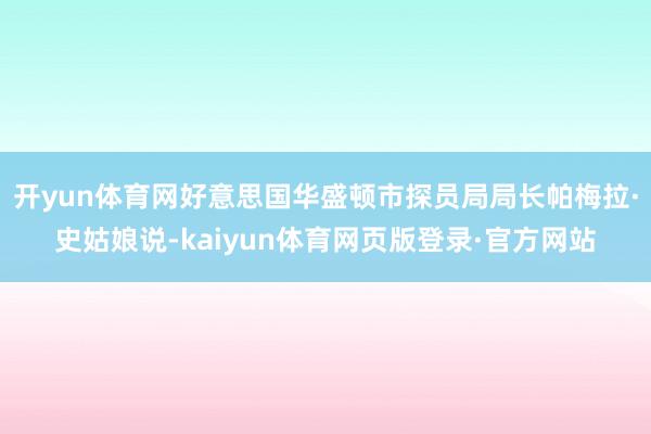开yun体育网好意思国华盛顿市探员局局长帕梅拉·史姑娘说-kaiyun体育网页版登录·官方网站