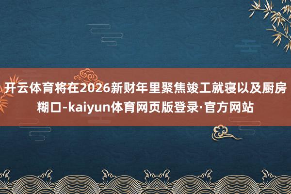 开云体育将在2026新财年里聚焦竣工就寝以及厨房糊口-kaiyun体育网页版登录·官方网站