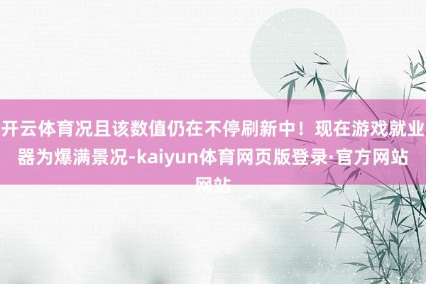 开云体育况且该数值仍在不停刷新中！现在游戏就业器为爆满景况-kaiyun体育网页版登录·官方网站