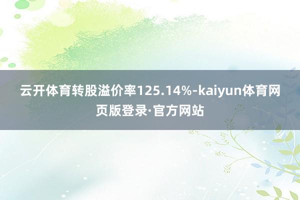 云开体育转股溢价率125.14%-kaiyun体育网页版登录·官方网站