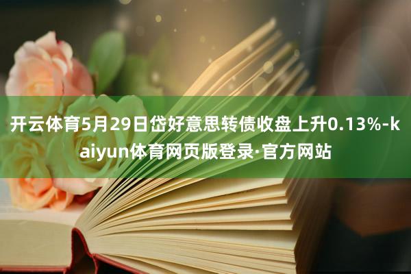 开云体育5月29日岱好意思转债收盘上升0.13%-kaiyun体育网页版登录·官方网站