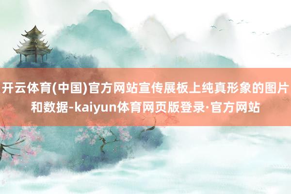 开云体育(中国)官方网站宣传展板上纯真形象的图片和数据-kaiyun体育网页版登录·官方网站