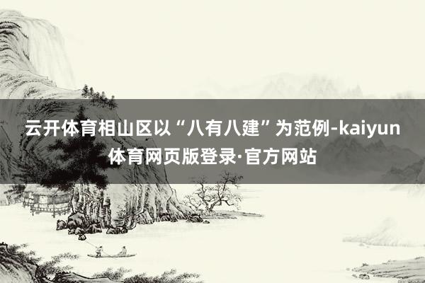 云开体育相山区以“八有八建”为范例-kaiyun体育网页版登录·官方网站