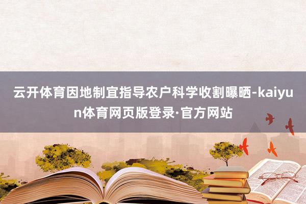 云开体育因地制宜指导农户科学收割曝晒-kaiyun体育网页版登录·官方网站