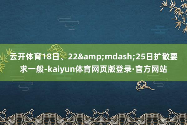 云开体育18日、22&mdash;25日扩散要求一般-kaiyun体育网页版登录·官方网站