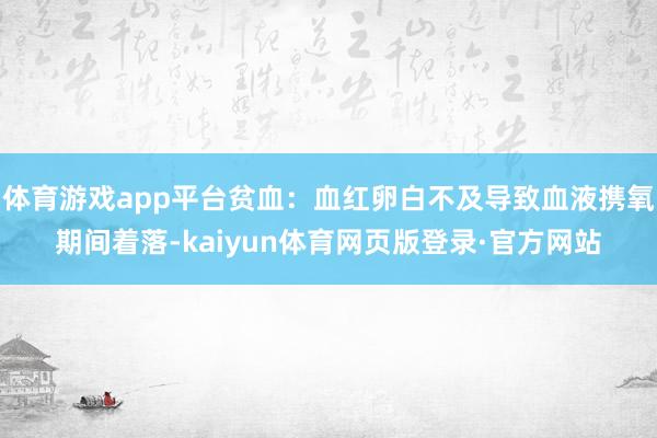 体育游戏app平台贫血：血红卵白不及导致血液携氧期间着落-kaiyun体育网页版登录·官方网站