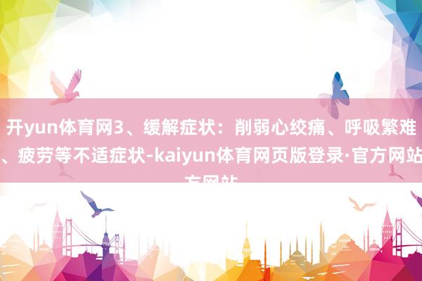 开yun体育网3、缓解症状：削弱心绞痛、呼吸繁难、疲劳等不适症状-kaiyun体育网页版登录·官方网站