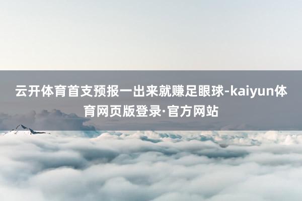 云开体育首支预报一出来就赚足眼球-kaiyun体育网页版登录·官方网站