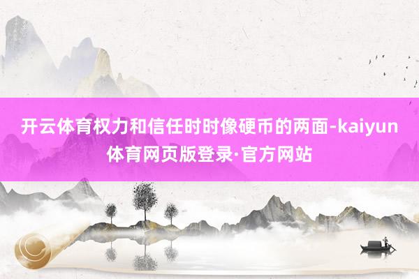 开云体育权力和信任时时像硬币的两面-kaiyun体育网页版登录·官方网站
