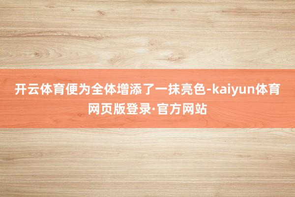 开云体育便为全体增添了一抹亮色-kaiyun体育网页版登录·官方网站
