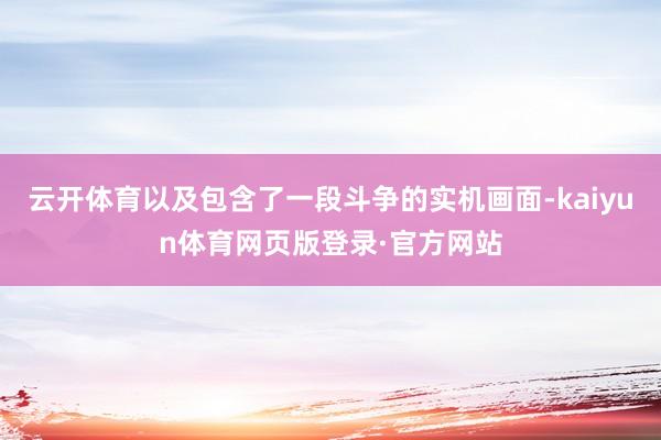云开体育以及包含了一段斗争的实机画面-kaiyun体育网页版登录·官方网站
