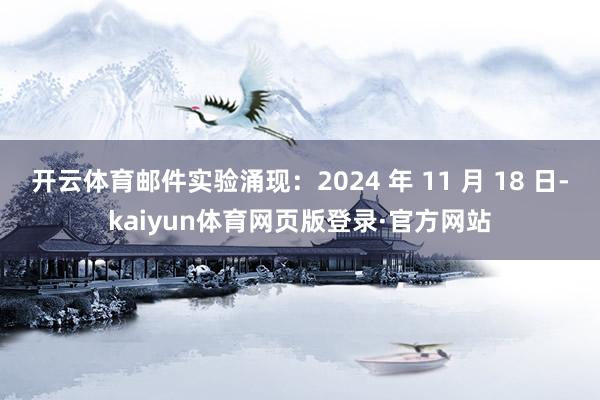 开云体育邮件实验涌现：2024 年 11 月 18 日-kaiyun体育网页版登录·官方网站
