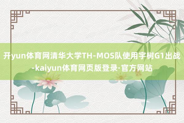 开yun体育网清华大学TH-MOS队使用宇树G1出战-kaiyun体育网页版登录·官方网站