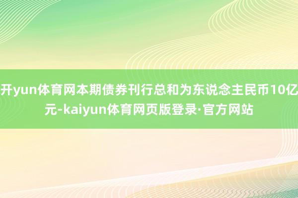 开yun体育网本期债券刊行总和为东说念主民币10亿元-kaiyun体育网页版登录·官方网站