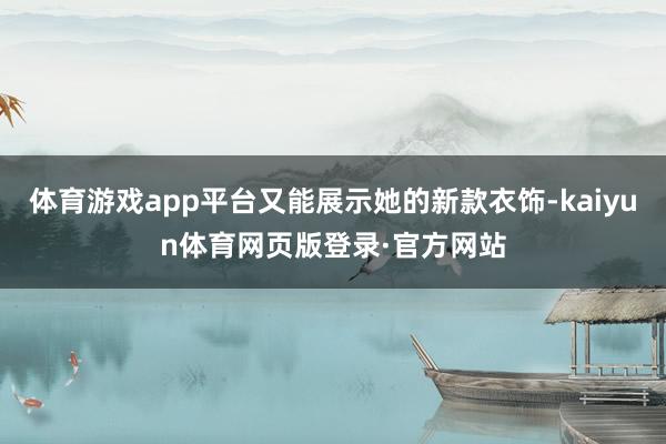 体育游戏app平台又能展示她的新款衣饰-kaiyun体育网页版登录·官方网站