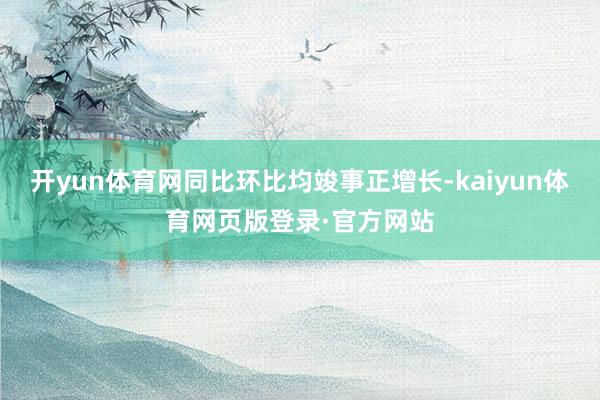 开yun体育网同比环比均竣事正增长-kaiyun体育网页版登录·官方网站