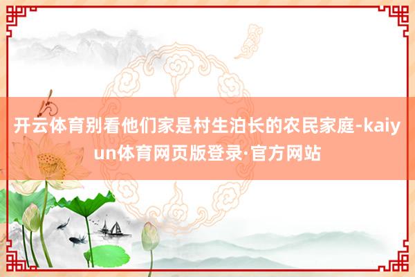 开云体育别看他们家是村生泊长的农民家庭-kaiyun体育网页版登录·官方网站