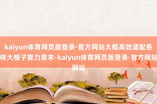 kaiyun体育网页版登录·官方网站大概高效适配各样大模子算力需求-kaiyun体育网页版登录·官方网站