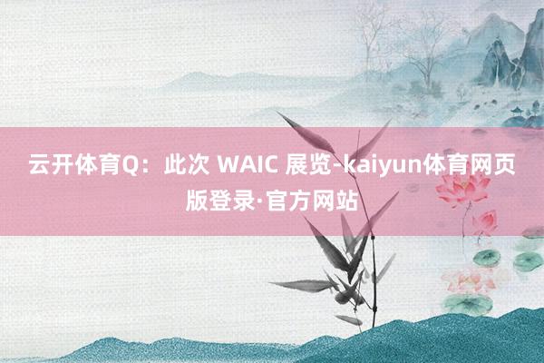 云开体育Q：此次 WAIC 展览-kaiyun体育网页版登录·官方网站