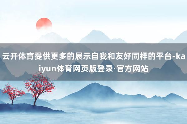 云开体育提供更多的展示自我和友好同样的平台-kaiyun体育网页版登录·官方网站