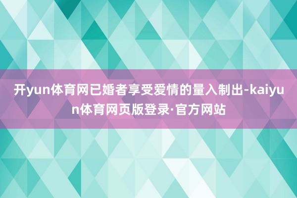 开yun体育网已婚者享受爱情的量入制出-kaiyun体育网页版登录·官方网站