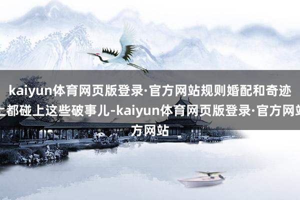 kaiyun体育网页版登录·官方网站规则婚配和奇迹上都碰上这些破事儿-kaiyun体育网页版登录·官方网站