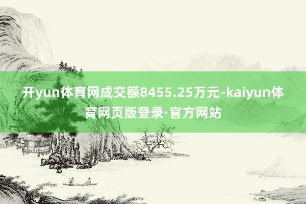 开yun体育网成交额8455.25万元-kaiyun体育网页版登录·官方网站