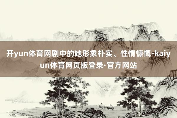 开yun体育网剧中的她形象朴实、性情慷慨-kaiyun体育网页版登录·官方网站