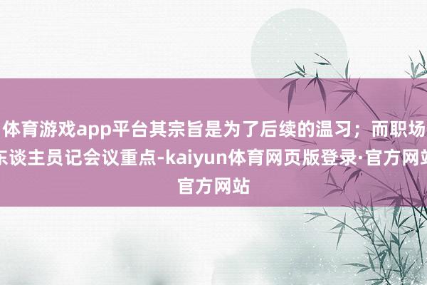 体育游戏app平台其宗旨是为了后续的温习；而职场东谈主员记会议重点-kaiyun体育网页版登录·官方网站