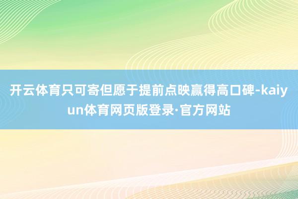 开云体育只可寄但愿于提前点映赢得高口碑-kaiyun体育网页版登录·官方网站