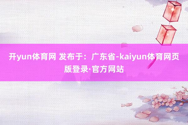 开yun体育网 发布于：广东省-kaiyun体育网页版登录·官方网站