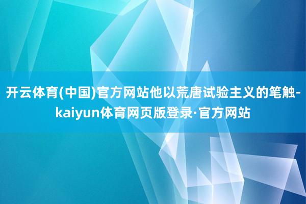开云体育(中国)官方网站他以荒唐试验主义的笔触-kaiyun体育网页版登录·官方网站